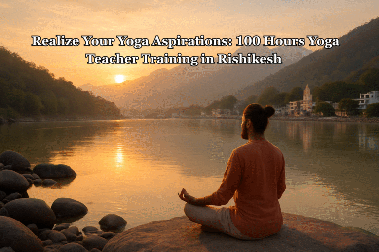 Realize Your Yoga Aspirations: 100 Hours Yoga Teacher Training in Rishikesh