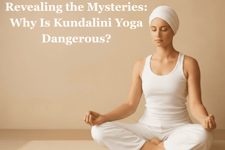 Revealing the Mysteries: Why Is Kundalini Yoga Dangerous?